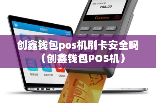 創(chuàng)鑫錢(qián)包pos機(jī)刷卡安全嗎（創(chuàng)鑫錢(qián)包POS機(jī)）