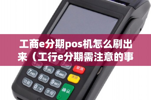 工商e分期pos機(jī)怎么刷出來（工行e分期需注意的事項）